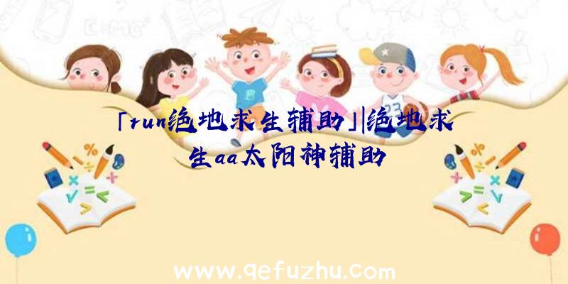 「run绝地求生辅助」|绝地求生aa太阳神辅助